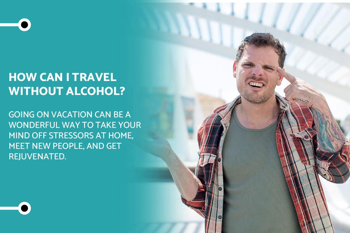 How Can I Travel Without Alcohol? Top 10 Tips and Ideas for Sober Vacations